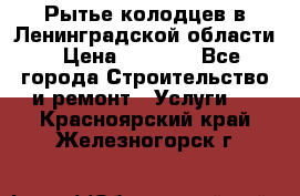 Рытье колодцев в Ленинградской области › Цена ­ 4 000 - Все города Строительство и ремонт » Услуги   . Красноярский край,Железногорск г.